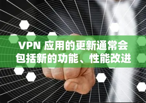VPN 应用的更新通常会包括新的功能、性能改进或安全性增强。为了确保你的 VPN 应用保持最新，以下是如何检查和安装苹果版本 VPN 应用的步骤