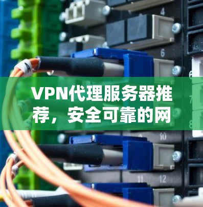 VPN代理服务器推荐，安全可靠的网络解决方案