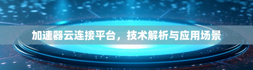 加速器云连接平台，技术解析与应用场景