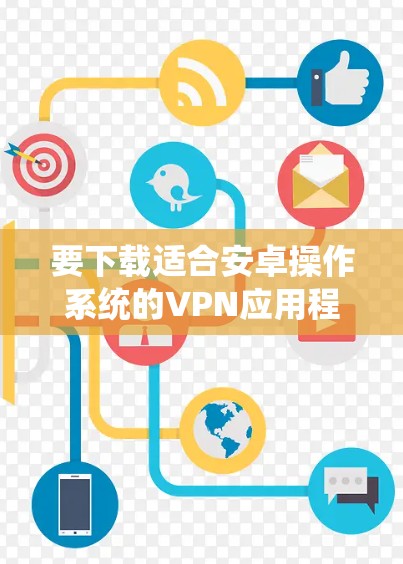 要下载适合安卓操作系统的VPN应用程序，您可以按照以下步骤操作