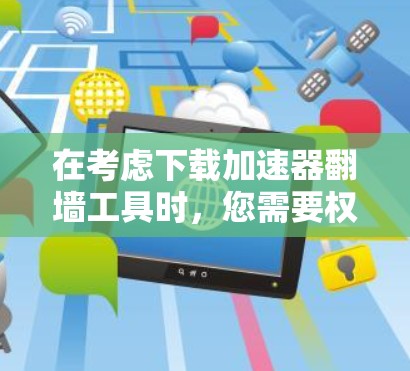 在考虑下载加速器翻墙工具时，您需要权衡以下几点