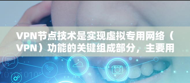 VPN节点技术是实现虚拟专用网络（VPN）功能的关键组成部分，主要用于在公共网络上创建安全的通道，保护数据传输的安全。以下是关于VPN节点技术的详细总结