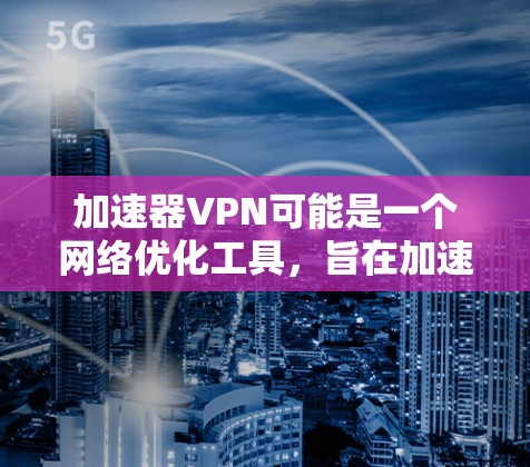 加速器VPN可能是一个网络优化工具，旨在加速网络连接和提高性能。虽然我没有具体的加速器VPN的信息，但如果你需要使用加速器VPN在Mac上，以下是一些可能的步骤和建议