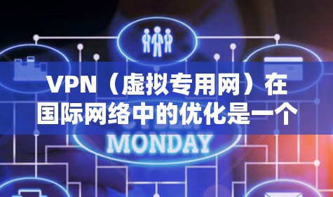 VPN（虚拟专用网）在国际网络中的优化是一个复杂的任务，涉及多个方面，包括网络延迟、带宽、稳定性、安全性等。以下是一些常见的国际 VPN 优化方法和策略
