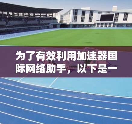 为了有效利用加速器国际网络助手，以下是一步步的解决方案
