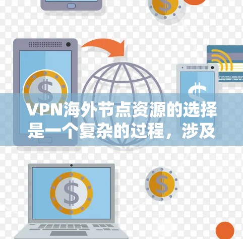VPN海外节点资源的选择是一个复杂的过程，涉及多个因素，包括网络性能、安全性、连接稳定性、数据隐私保护以及合规性等。以下是一些关键点，帮助您更好地理解和选择适合的VPN海外节点