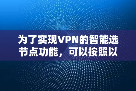为了实现VPN的智能选节点功能，可以按照以下步骤进行设计和开发