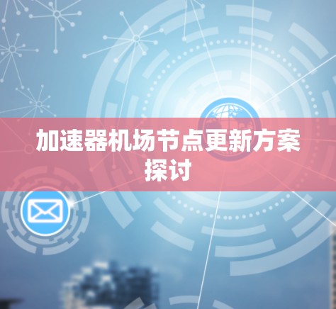 加速器机场节点更新方案探讨