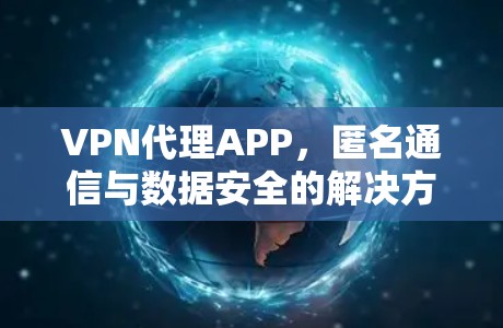 VPN代理APP，匿名通信与数据安全的解决方案