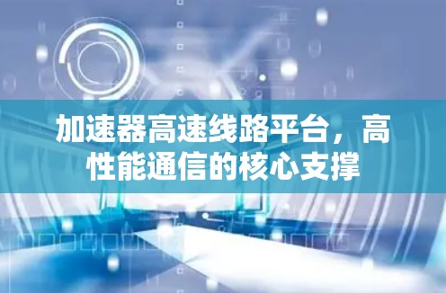 加速器高速线路平台，高性能通信的核心支撑
