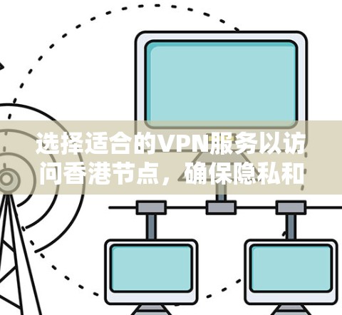 选择适合的VPN服务以访问香港节点，确保隐私和安全，以下是详细的步骤指南