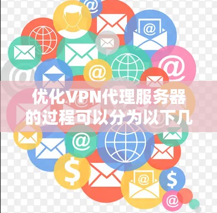 优化VPN代理服务器的过程可以分为以下几个步骤，确保每个环节都得到细致检查和调整，以提升性能和稳定性
