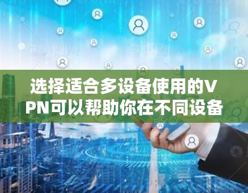 选择适合多设备使用的VPN可以帮助你在不同设备上保持隐私和安全。以下是一些推荐，并包含关键功能和使用建议