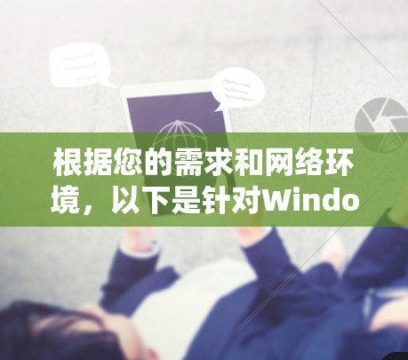 根据您的需求和网络环境，以下是针对Windows系统网络加速的推荐方案