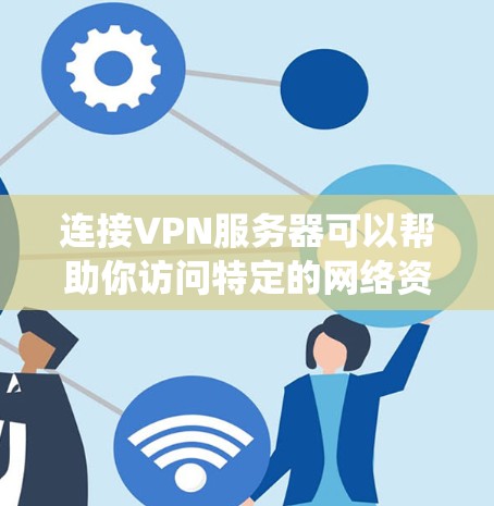 连接VPN服务器可以帮助你访问特定的网络资源或保护隐私。以下是详细的步骤指南，分为不同操作系统和设备的指南