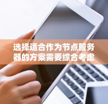 选择适合作为节点服务器的方案需要综合考虑性能、可扩展性、可靠性、开发体验和成本效益。以下是基于您的需求的分步建议