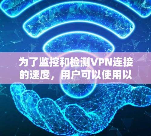 为了监控和检测VPN连接的速度，用户可以使用以下工具和方法