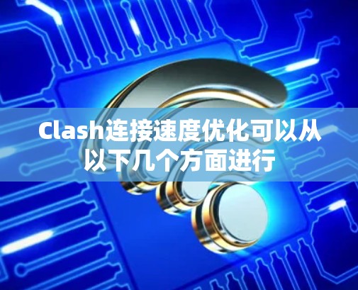 Clash连接速度优化可以从以下几个方面进行