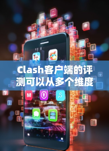 Clash客户端的评测可以从多个维度进行，以下是一份详细的评测指南，帮助你全面了解Clash客户端的优缺点和使用体验