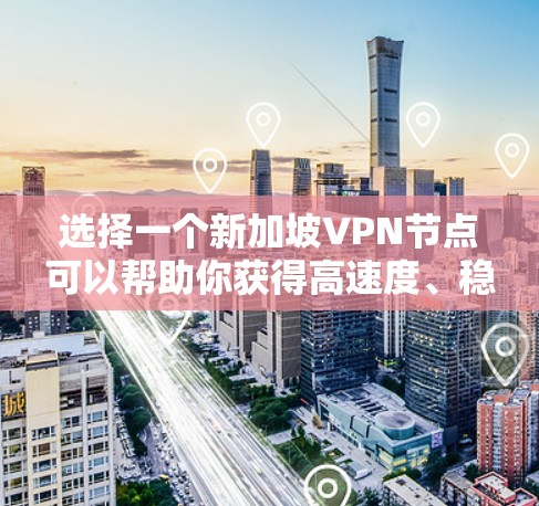 选择一个新加坡VPN节点可以帮助你获得高速度、稳定连接和强大的隐私保护。以下是根据你的需求整理的推荐