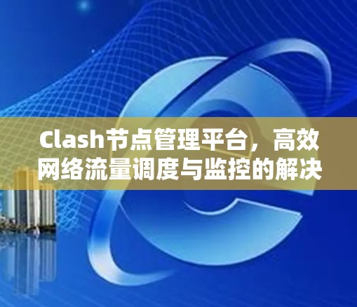 Clash节点管理平台，高效网络流量调度与监控的解决方案