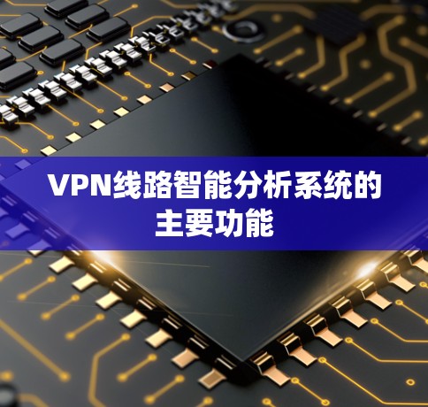 VPN线路智能分析系统的主要功能
