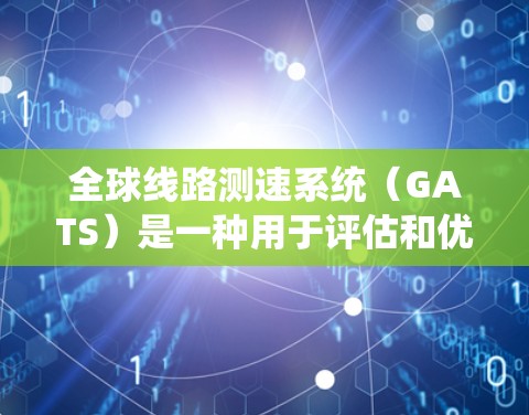 全球线路测速系统（GATS）是一种用于评估和优化网络性能的高级工具，广泛应用于企业网络、云服务和大型运营商网络。以下是对GATS的详细分析