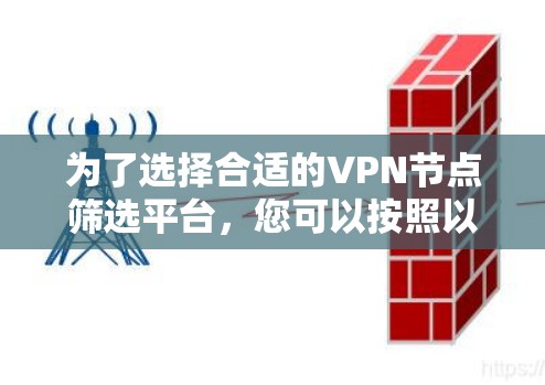 为了选择合适的VPN节点筛选平台，您可以按照以下步骤进行