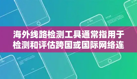 海外线路检测工具通常指用于检测和评估跨国或国际网络连接的性能、质量和可靠性的工具。以下是一些常用的海外线路检测工具和方法