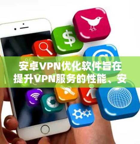 安卓VPN优化软件旨在提升VPN服务的性能、安全性和使用体验。以下是对这些软件的详细分析和总结