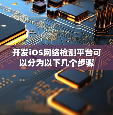 开发iOS网络检测平台可以分为以下几个步骤