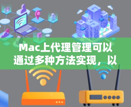 Mac上代理管理可以通过多种方法实现，以下是一些常用的方法和工具，帮助你更高效地管理代理设置