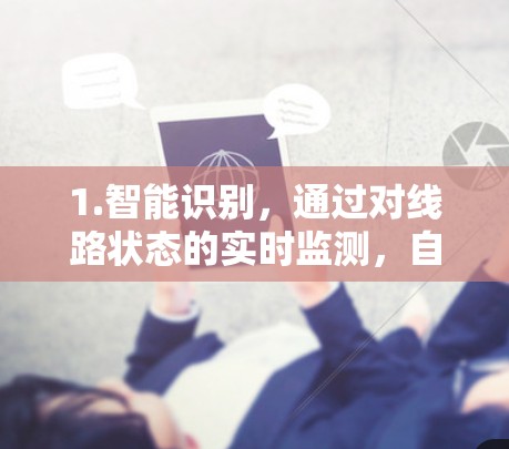 1.智能识别，通过对线路状态的实时监测，自动识别线路故障或异常情况