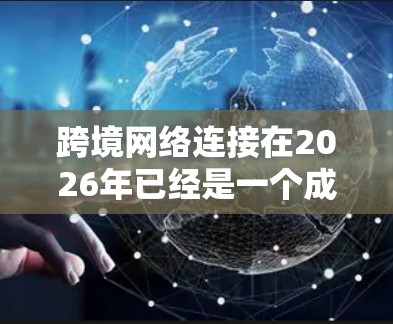 跨境网络连接在2026年已经是一个成熟且先进的领域，以下是对该领域的详细分析和未来展望