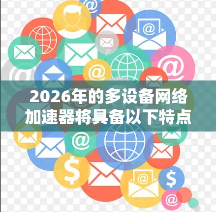 2026年的多设备网络加速器将具备以下特点和优势