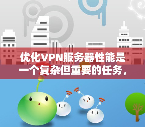 优化VPN服务器性能是一个复杂但重要的任务，以下是一些关键步骤和建议，帮助您实现高效的VPN服务器配置
