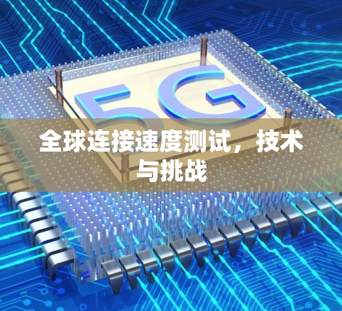 全球连接速度测试，技术与挑战