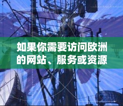 如果你需要访问欧洲的网站、服务或资源，但由于地理限制无法直接访问，或许可以使用VPN（虚拟专用网络）工具来绕过限制。以下是一些常用的欧洲VPN访问工具建议
