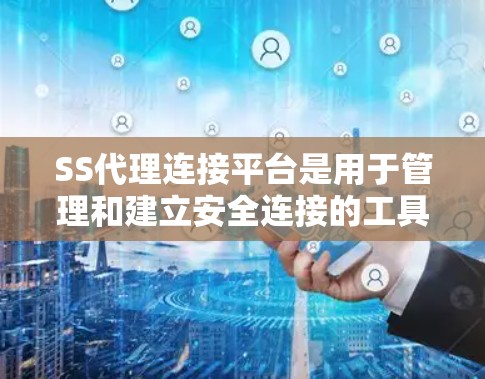 SS代理连接平台是用于管理和建立安全连接的工具，主要用于加密数据传输，常见于需要高安全性和稳定连接的场景。以下是对SS代理连接平台的详细分析和总结
