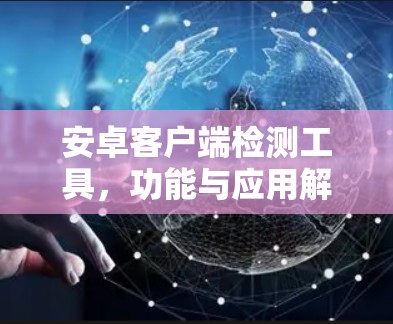 安卓客户端检测工具，功能与应用解析