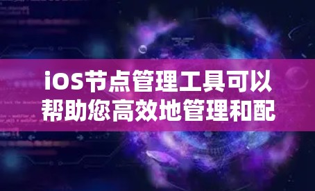 iOS节点管理工具可以帮助您高效地管理和配置iOS设备，确保设备安全、优化性能以及简化维护流程。以下是一些常用的iOS节点管理工具和解决方案