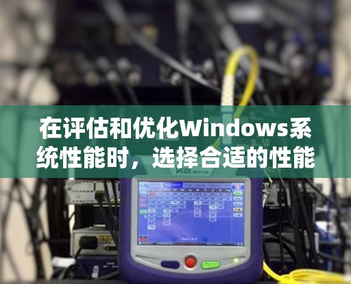 在评估和优化Windows系统性能时，选择合适的性能测试工具至关重要。以下是根据不同需求和场景分类的工具推荐