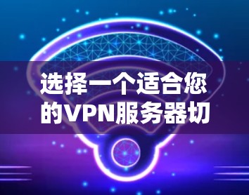 选择一个适合您的VPN服务器切换平台，关键在于确保它能够自动切换到最近服务器，同时提供良好的管理界面和安全性。以下是对可能选择的平台的简要分析和推荐