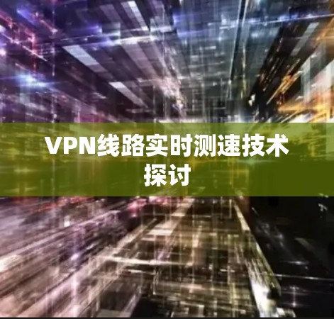 VPN线路实时测速技术探讨