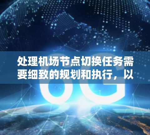 处理机场节点切换任务需要细致的规划和执行，以下是一个详细的步骤指南，帮助您顺利完成切换操作