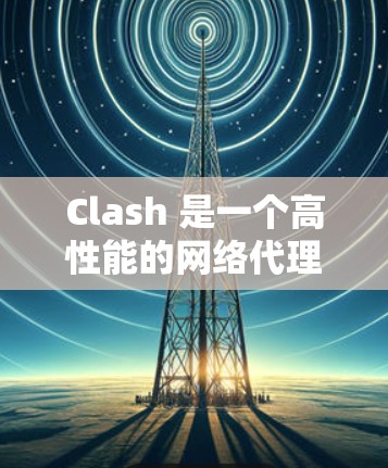 Clash 是一个高性能的网络代理工具，支持多种协议（如 HTTP、HTTPS、WebSocket 等）如果你需要一个用户友好的代理配置工具，可以考虑以下几种方法