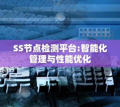 SS节点检测平台:智能化管理与性能优化