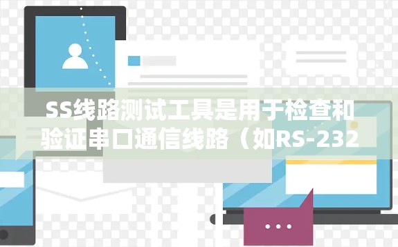 SS线路测试工具是用于检查和验证串口通信线路（如RS-232、RS-485等）的完整性和功能性的工具。根据不同的需求和预算，这些工具可以分为手动、软件、在线和专业四类。以下是对这些工具的总结