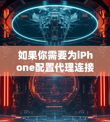 如果你需要为iPhone配置代理连接（如HTTP代理、HTTPS代理或其他类型的代理）可以按照以下步骤操作