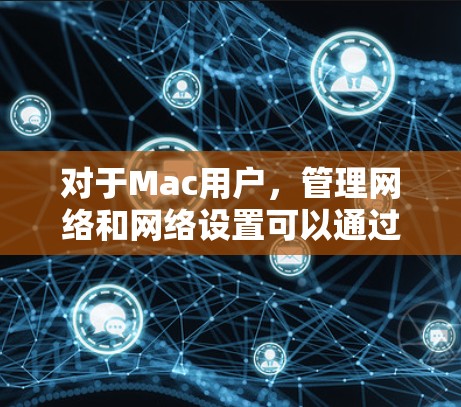 对于Mac用户，管理网络和网络设置可以通过一些内置工具和方法来实现。如果你需要帮助管理Mac的网络线路，可以按照以下步骤操作